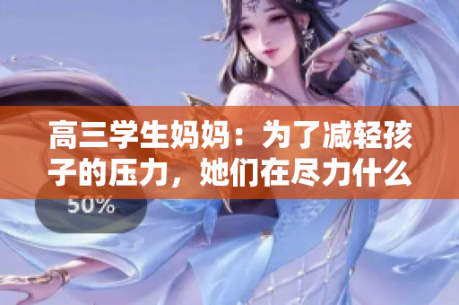 高三学生妈妈：为了减轻孩子的压力，她们在尽力什么？