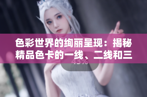 色彩世界的绚丽呈现：揭秘精品色卡的一线、二线和三线
