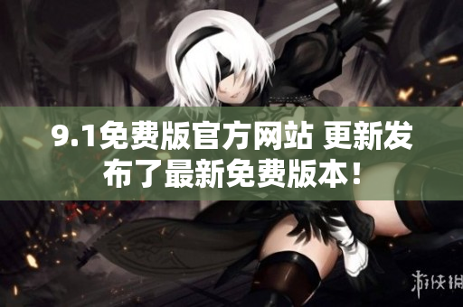 9.1免费版官方网站 更新发布了最新免费版本！