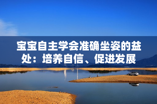 宝宝自主学会准确坐姿的益处：培养自信、促进发展