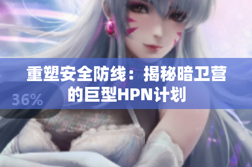 重塑安全防线：揭秘暗卫营的巨型HPN计划