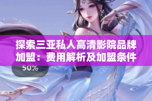 探索三亚私人高清影院品牌加盟：费用解析及加盟条件深度剖析