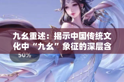九幺重述：揭示中国传统文化中“九幺”象征的深层含义