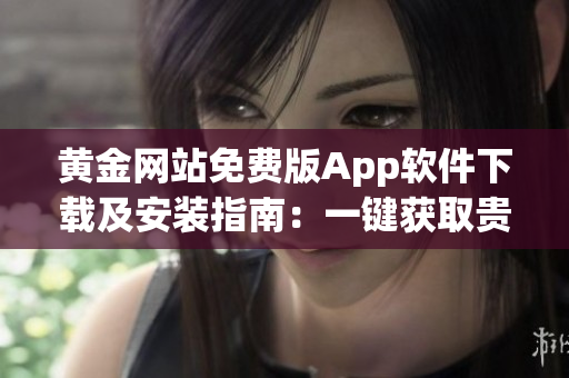 黄金网站免费版App软件下载及安装指南：一键获取贵金属行情、投资分析与交易功能