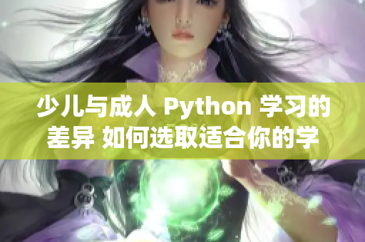 少儿与成人 Python 学习的差异 如何选取适合你的学习路径？