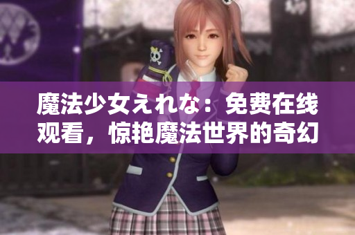 魔法少女えれな：免费在线观看，惊艳魔法世界的奇幻之旅