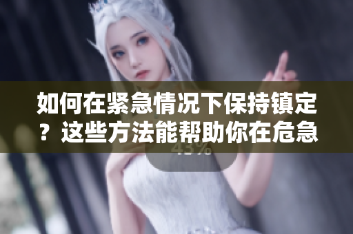 如何在紧急情况下保持镇定？这些方法能帮助你在危急时刻保持冷静和理智。