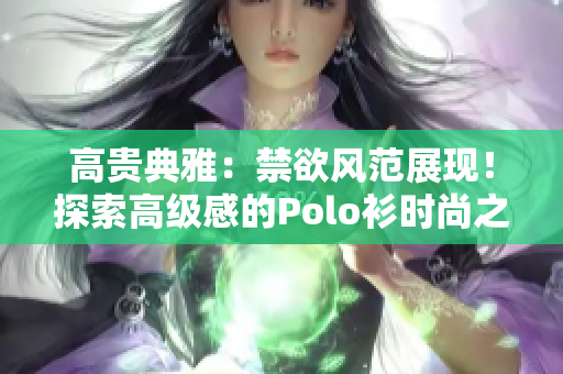 高贵典雅：禁欲风范展现！探索高级感的Polo衫时尚之路
