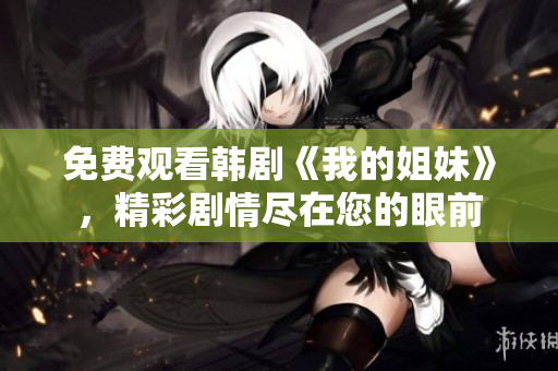免费观看韩剧《我的姐妹》，精彩剧情尽在您的眼前