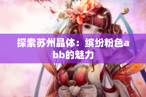 探索苏州晶体：缤纷粉色abb的魅力