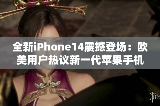 全新iPhone14震撼登场：欧美用户热议新一代苹果手机