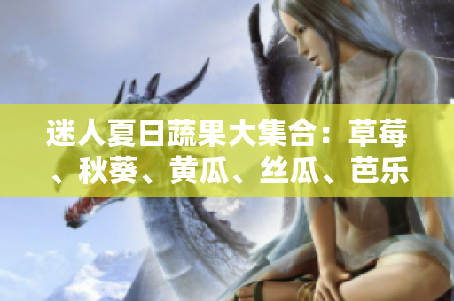 迷人夏日蔬果大集合：草莓、秋葵、黄瓜、丝瓜、芭乐与绿巨人跃动餐桌