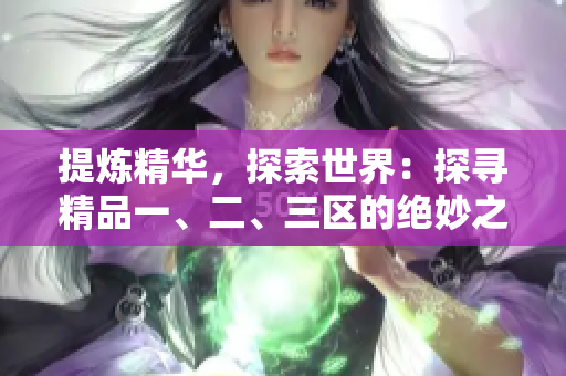 提炼精华，探索世界：探寻精品一、二、三区的绝妙之处