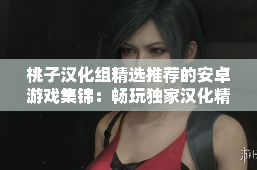 桃子汉化组精选推荐的安卓游戏集锦：畅玩独家汉化精品，探索多元游戏世界
