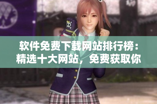 软件免费下载网站排行榜：精选十大网站，免费获取你需要的软件