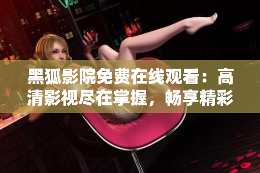 黑狐影院免费在线观看：高清影视尽在掌握，畅享精彩影片盛宴