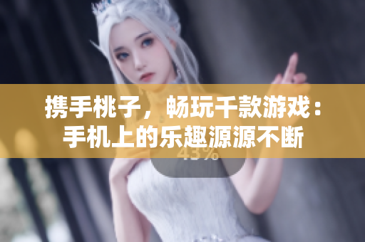 携手桃子，畅玩千款游戏：手机上的乐趣源源不断