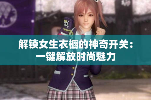 解锁女生衣橱的神奇开关：一键解放时尚魅力