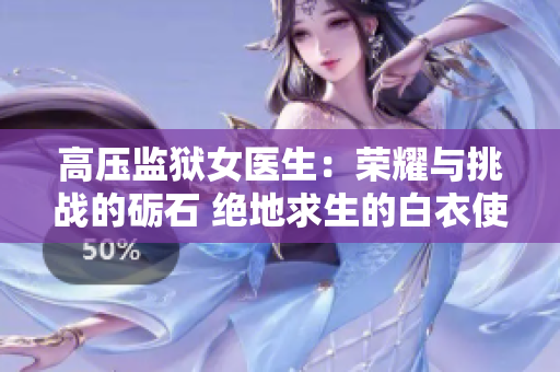 高压监狱女医生：荣耀与挑战的砺石 绝地求生的白衣使者