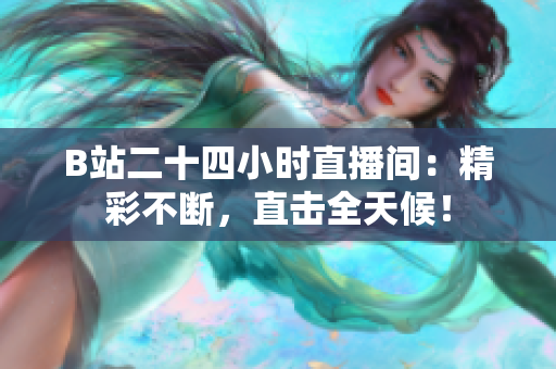 B站二十四小时直播间：精彩不断，直击全天候！