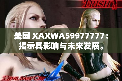 美国 XAXWAS9977777：揭示其影响与未来发展。