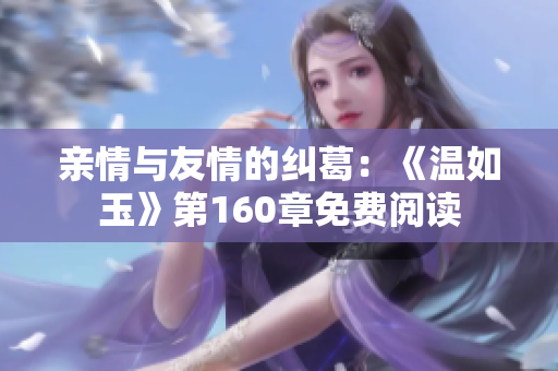 亲情与友情的纠葛：《温如玉》第160章免费阅读