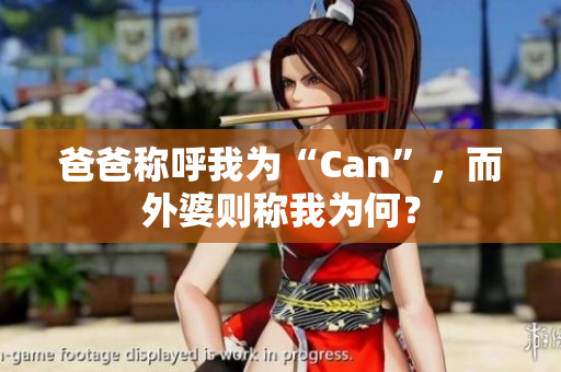 爸爸称呼我为“Can”，而外婆则称我为何？