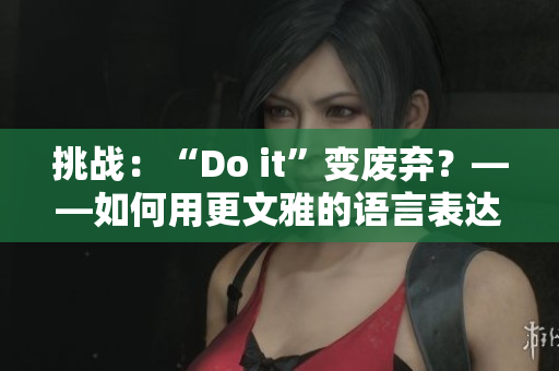 挑战：“Do it”变废弃？——如何用更文雅的语言表达