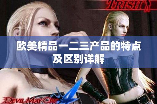 欧美精品一二三产品的特点及区别详解