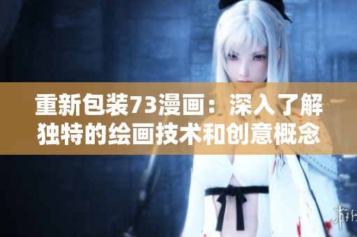 重新包装73漫画：深入了解独特的绘画技术和创意概念