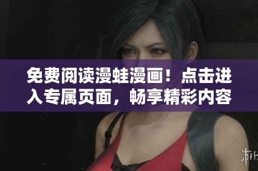 免费阅读漫蛙漫画！点击进入专属页面，畅享精彩内容！