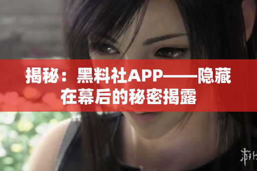揭秘：黑料社APP——隐藏在幕后的秘密揭露