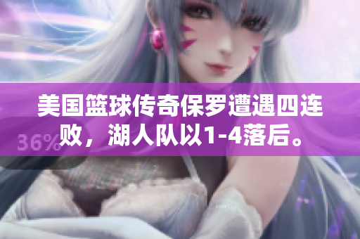 美国篮球传奇保罗遭遇四连败，湖人队以1-4落后。
