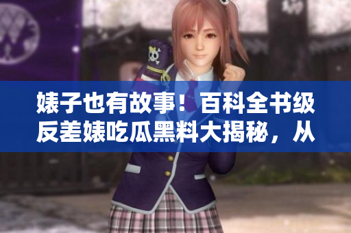 婊子也有故事！百科全书级反差婊吃瓜黑料大揭秘，从底层到高端，一览无遗。