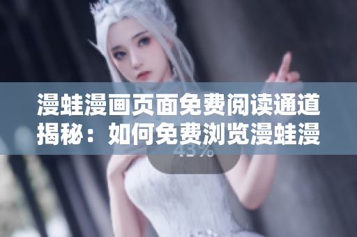 漫蛙漫画页面免费阅读通道揭秘：如何免费浏览漫蛙漫画？