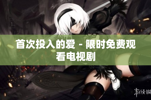 首次投入的爱－限时免费观看电视剧