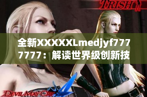 全新XXXXXLmedjyf7777777：解读世界级创新技术的领先平台