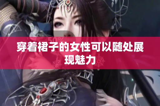 穿着裙子的女性可以随处展现魅力