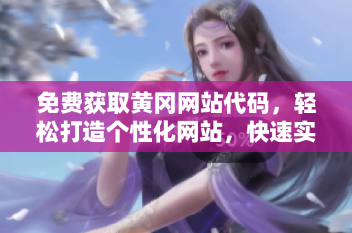 免费获取黄冈网站代码，轻松打造个性化网站，快速实现在线宣传推广