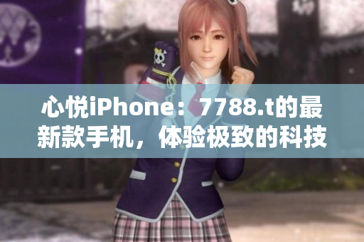 心悦iPhone：7788.t的最新款手机，体验极致的科技魅力