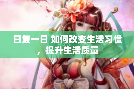 日复一日 如何改变生活习惯，提升生活质量