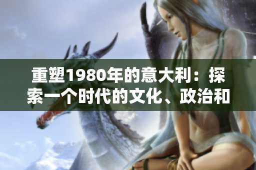 重塑1980年的意大利：探索一个时代的文化、政治和社会变革