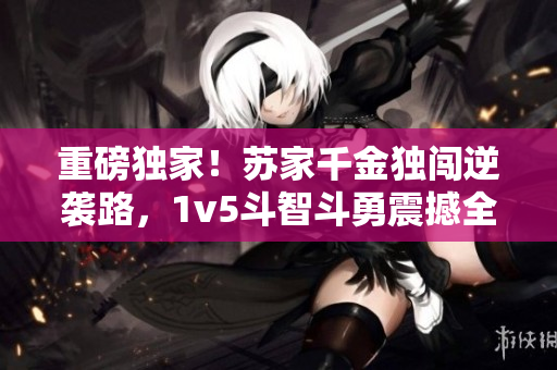重磅独家！苏家千金独闯逆袭路，1v5斗智斗勇震撼全城！
