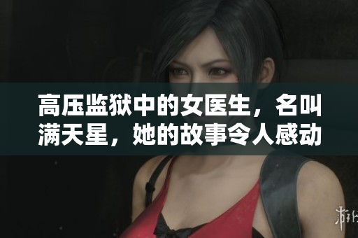 高压监狱中的女医生，名叫满天星，她的故事令人感动