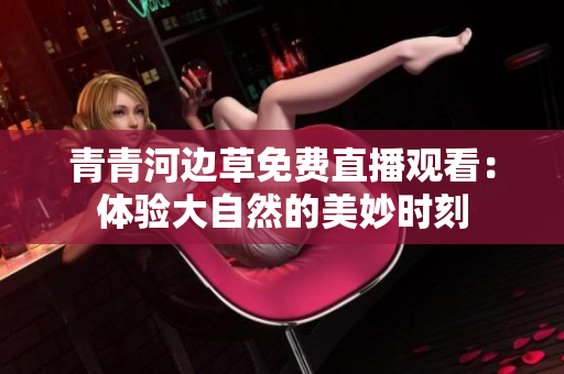 青青河边草免费直播观看：体验大自然的美妙时刻