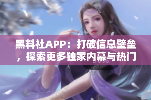 黑料社APP：打破信息壁垒，探索更多独家内幕与热门话题的社交平台