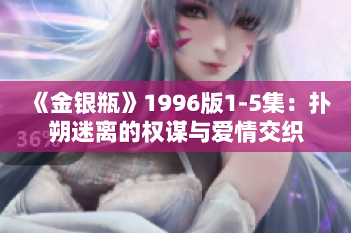《金银瓶》1996版1-5集：扑朔迷离的权谋与爱情交织