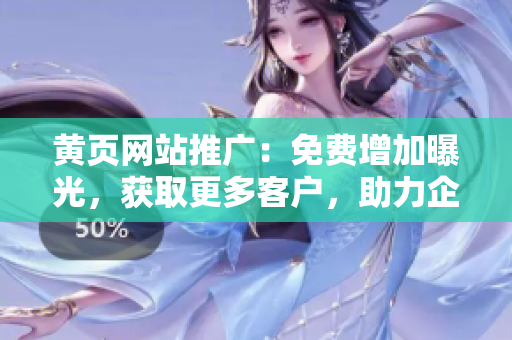 黄页网站推广：免费增加曝光，获取更多客户，助力企业发展