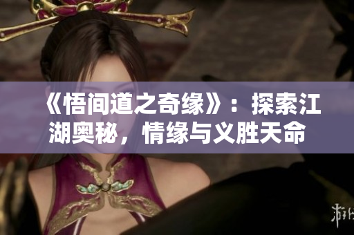 《悟间道之奇缘》：探索江湖奥秘，情缘与义胜天命