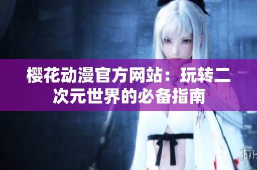 樱花动漫官方网站：玩转二次元世界的必备指南